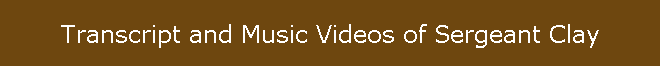 Transcript and Music Videos of Sergeant Clay